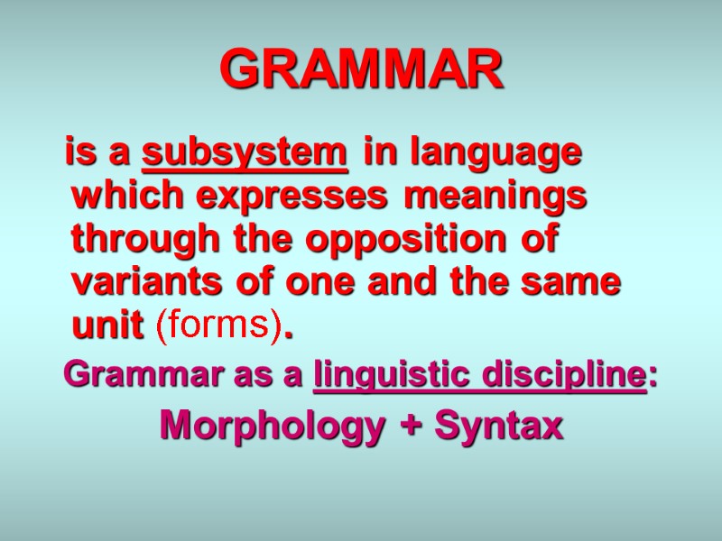 GRAMMAR    is a subsystem in language which expresses meanings through the